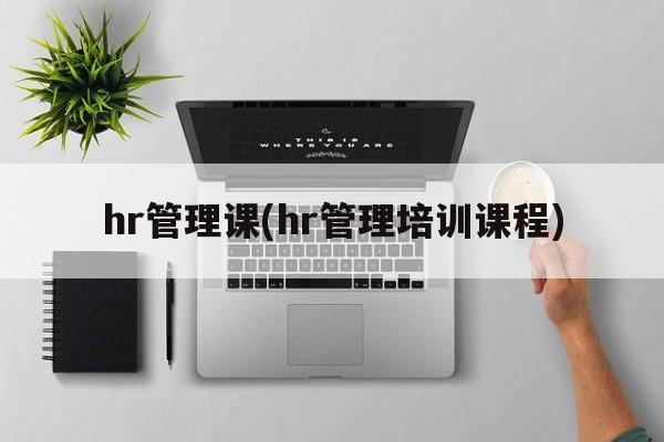 hr管理课(hr管理培训课程)