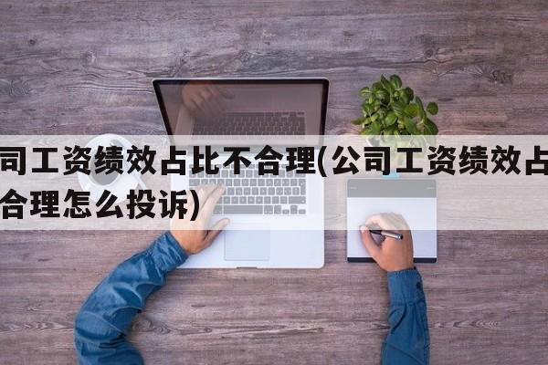 公司工资绩效占比不合理(公司工资绩效占比不合理怎么投诉)