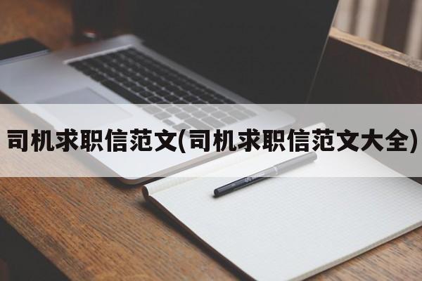 司机求职信范文(司机求职信范文大全)