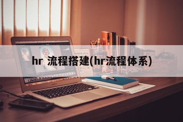 hr 流程搭建(hr流程体系)