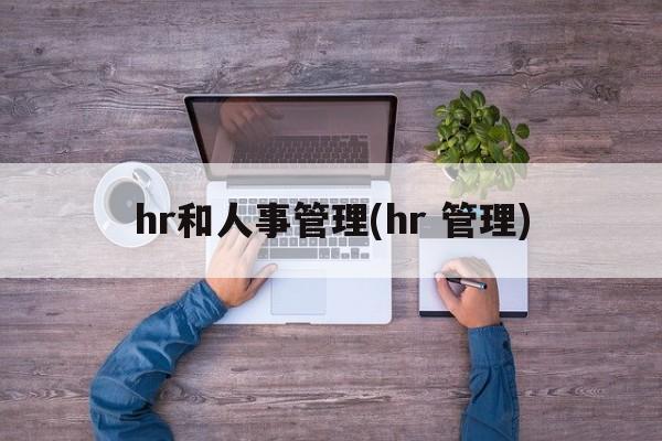 hr和人事管理(hr 管理)