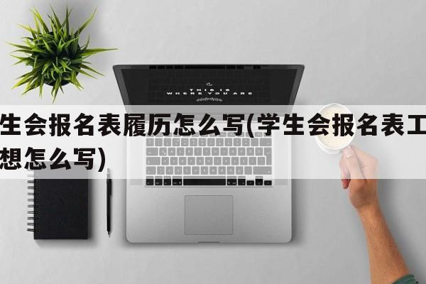 学生会报名表履历怎么写(学生会报名表工作设想怎么写)